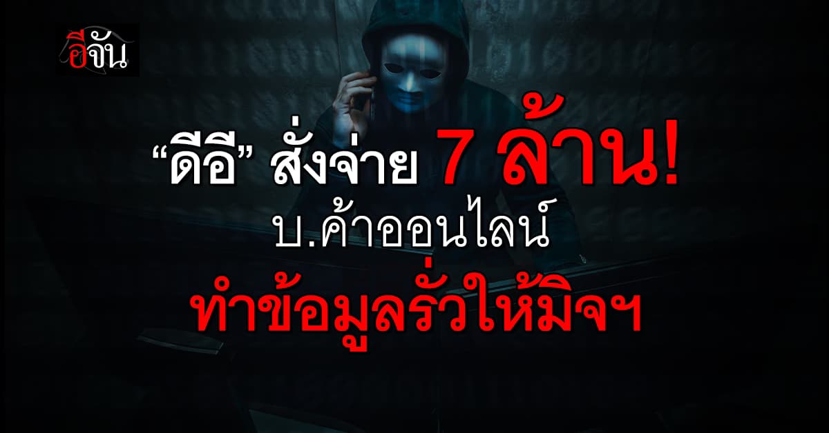 “ดีอี” สั่งปรับ 7 ล้าน บริษัทใหญ่ค้าออนไลน์ ปล่อยข้อมูลลูกค้ารั่วกว่า 1 แสนราย