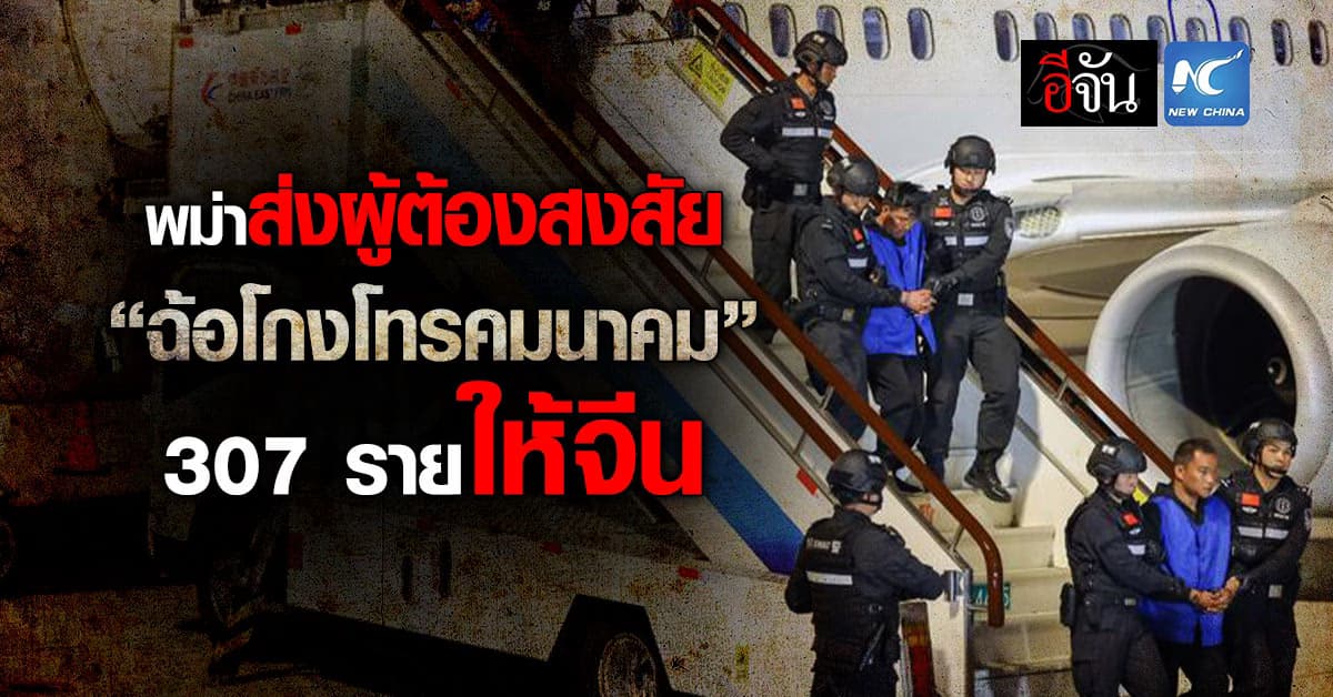 เมียนมา ส่งผู้ต้องสงสัย ฉ้อโกงโทรคมนาคม ให้จีน 307 ราย