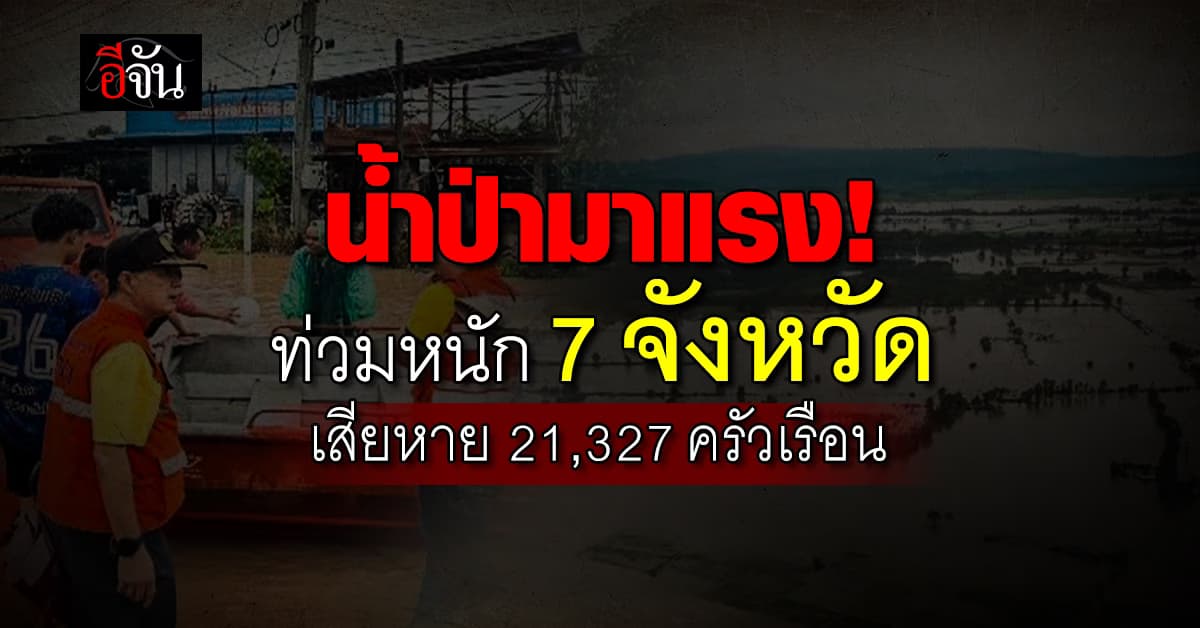 หลายพื้นที่ยังน่าเป็นห่วง! น้ำท่วมหนัก 7 จังหวัด เสียหาย 21,327 ครัวเรือน 
