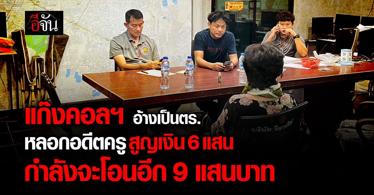 เกือบเสียเป็นล้าน! แก๊งคอลฯ อ้างเป็นตร. หลอกอดีตครู สูญเงิน 6 แสน กำลังจะโอนอีก 9 แสนบาท 