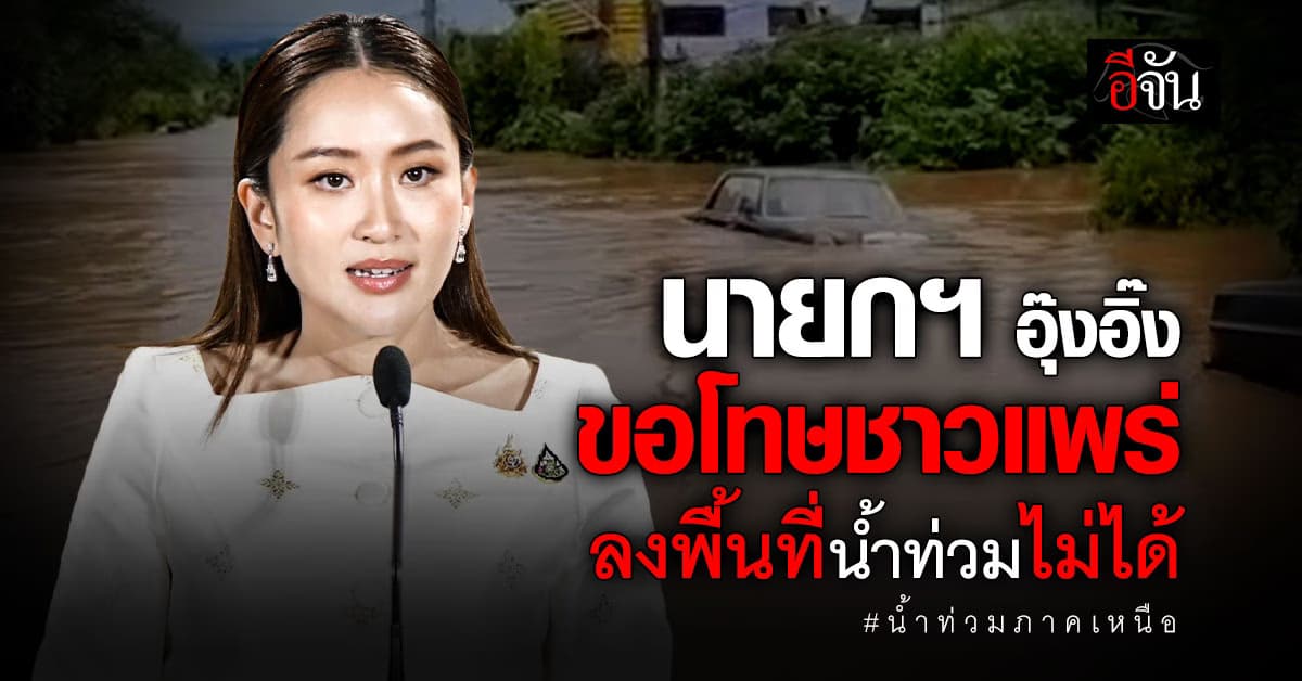 นายกฯอุ๊งอิ๊ง แพทองธาร ขอโทษชาวแพร่ลงพื้นที่น้ำท่วมไม่ได้