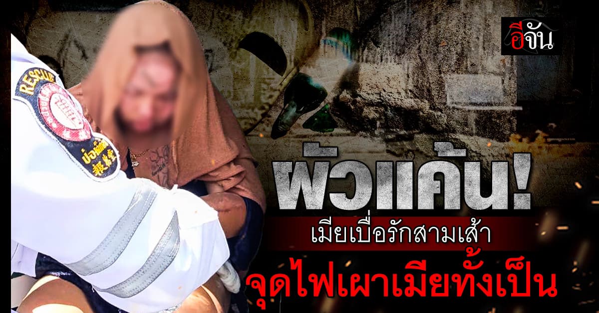 รักสามเส้า! ตกลงอยู่กัน 3 คนผัวเมีย-ฝ่ายหญิงตีตัวห่าง ผัวใช้น้ำมันราดจุดไฟเผาเมียทั้งเป็น 