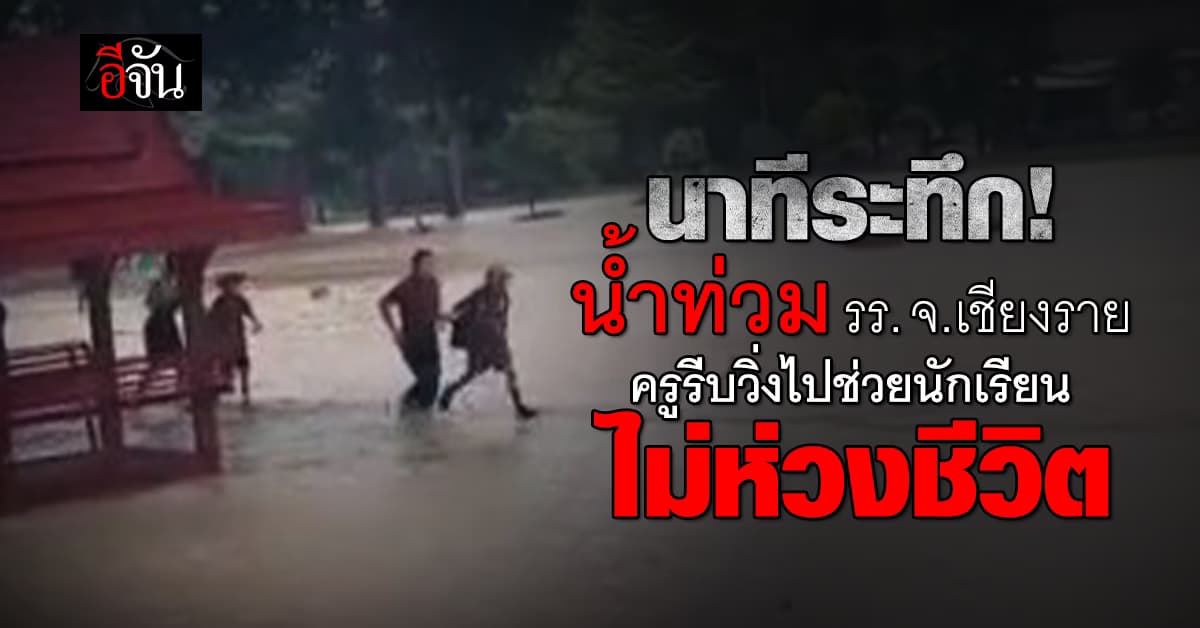 นาทีระทึก! น้ำท่วม รร. จ.เชียงราย ครูรีบวิ่งไปช่วยนักเรียนไม่ห่วงชีวิต