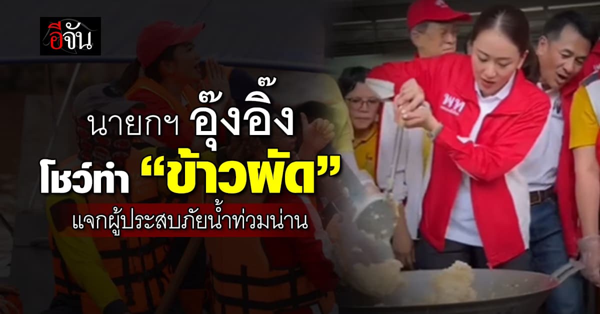 นายกฯ อุ๊งอิ๊ง โชว์ทำ “ข้าวผัด” แจกผู้ประสบภัยน้ำท่วมน่าน