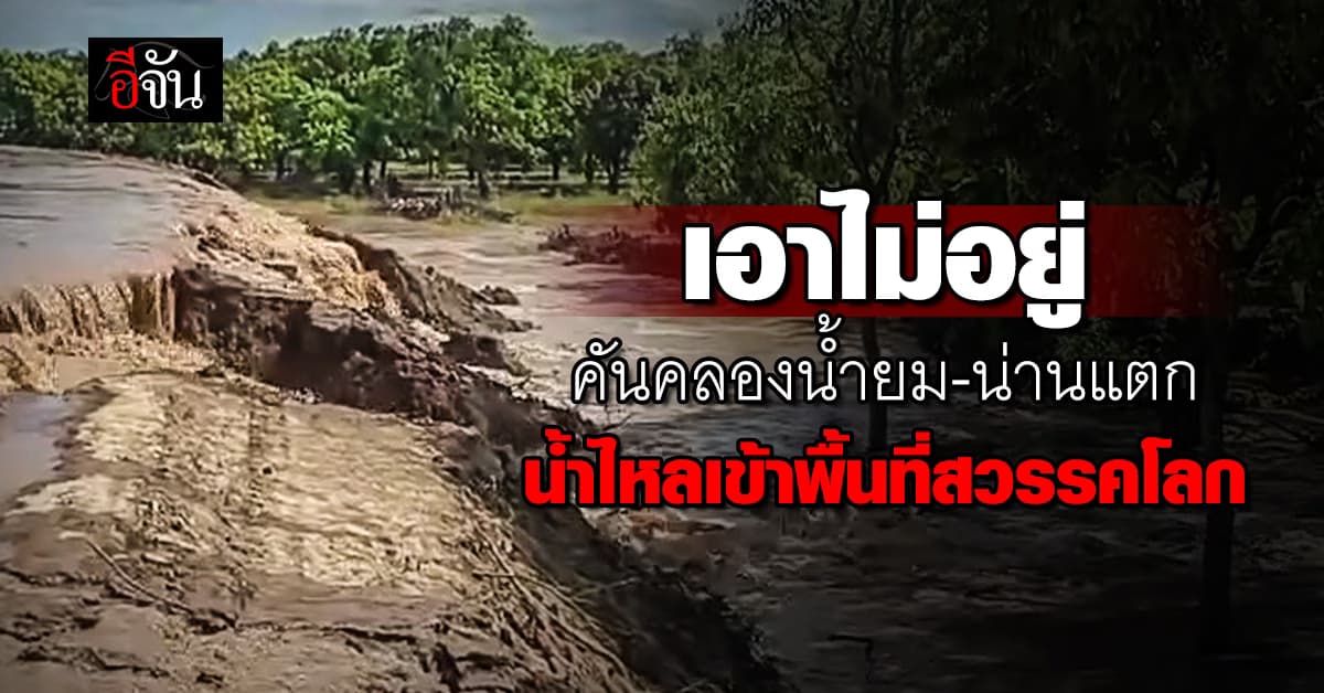 เอาไม่อยู่ คันคลองระบายน้ำยม-น่านแตก น้ำทะลักเข้า อ.สวรรคโลก จ.สุโขทัย