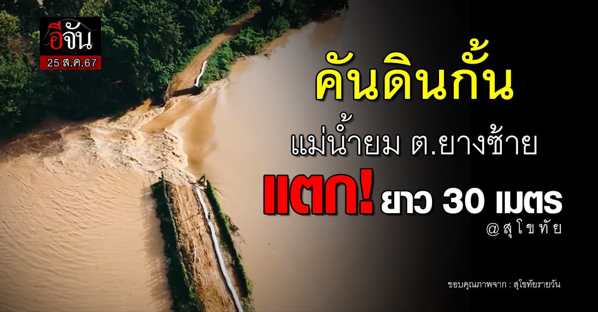 คันดินกั้นแม่น้ำยม ต.ยางซ้าย จ.สุโขทัย แตก! ยาว 30 เมตร (25 ส.ค.67)