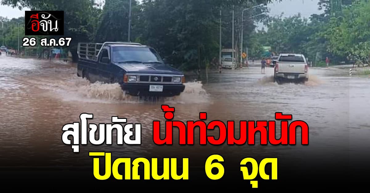 สุโขทัย อ่วม! น้ำท่วมหนัก แขวงทางหลวง สั่งปิดถนน 6 จุด 