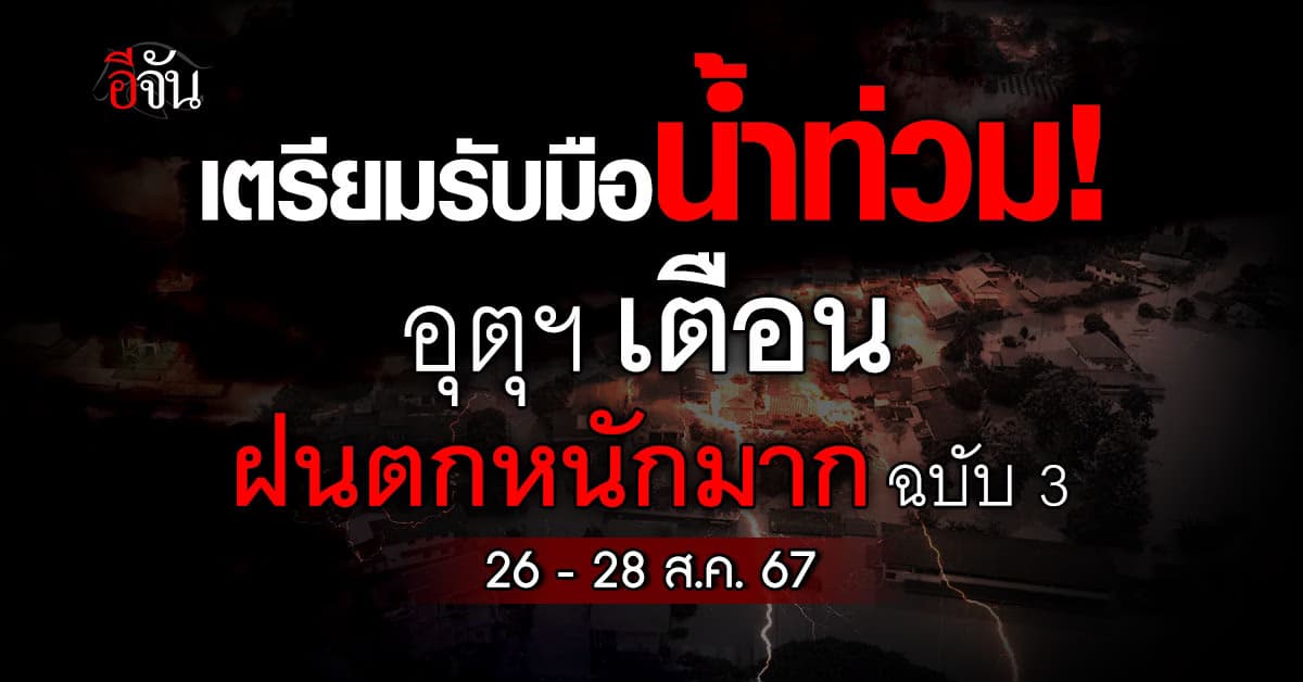 เตรียมรับมือน้ำท่วม! อุตุฯ เตือน ฝนตกหนักมาก ฉบับ 3 วันที่ 26–28 ส.ค.67 