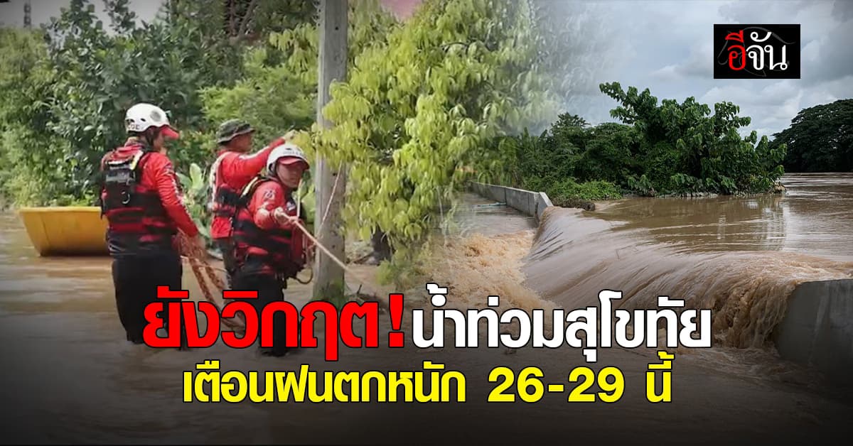 น้ำท่วมสุโขทัย ยังวิกฤต เตือนฝนตกหนัก 26-29 ส.ค.นี้