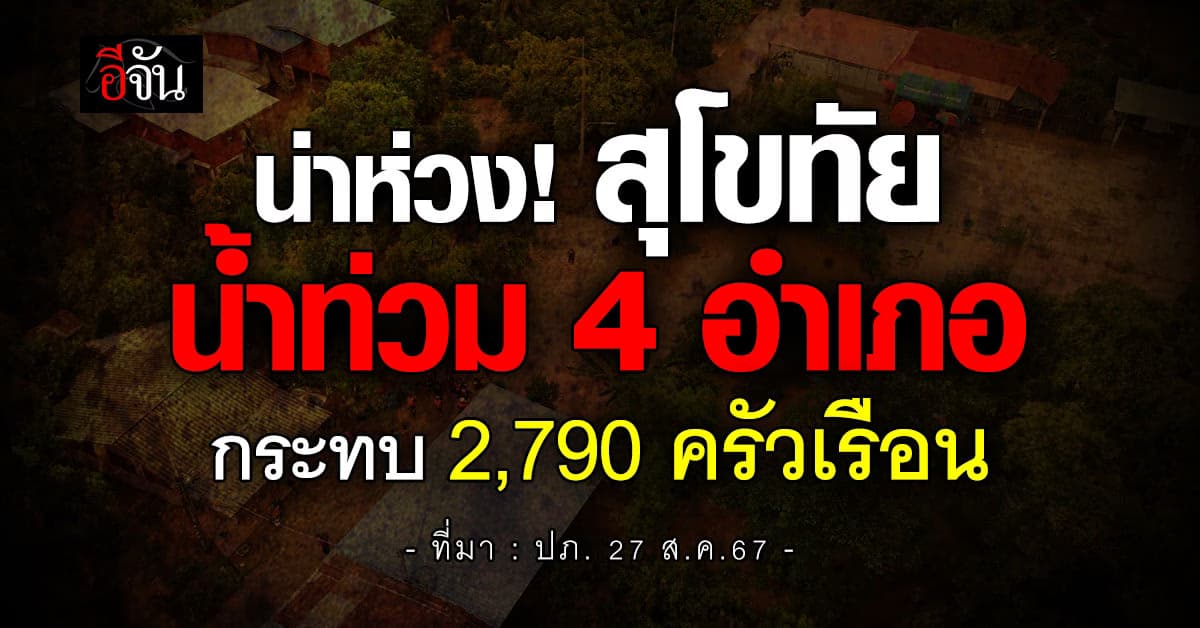 ปภ. เผย สุโขทัย น้ำท่วม 4 อำเภอ กระทบ 2,790 ครัวเรือน