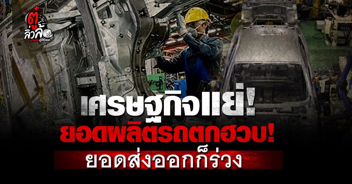 ยอดผลิตรถในประเทศตกฮวบ! ยอดส่งออกก็ร่วง ลดลงจากช่วงเดียวกันของปีก่อนร้อยละ 16.62