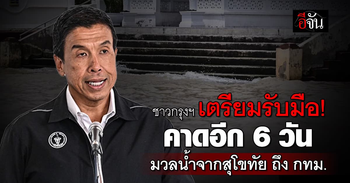 ชาวกรุงฯ เตรียมรับมือ! คาดอีก 6 วัน มวลน้ำจากสุโขทัย ถึง กทม. 