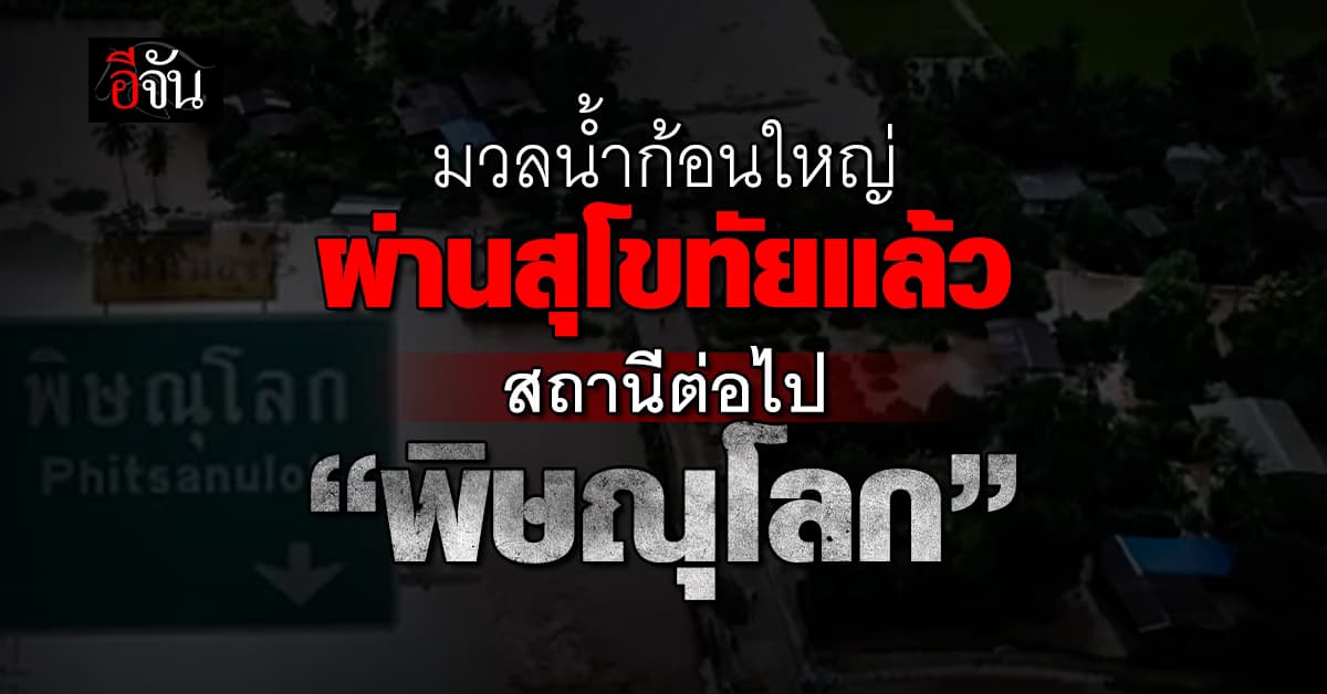 สทนช. ชี้ มวลน้ำก้อนใหญ่ผ่านสุโขทัยแล้ว สถานีต่อไป “พิษณุโลก”