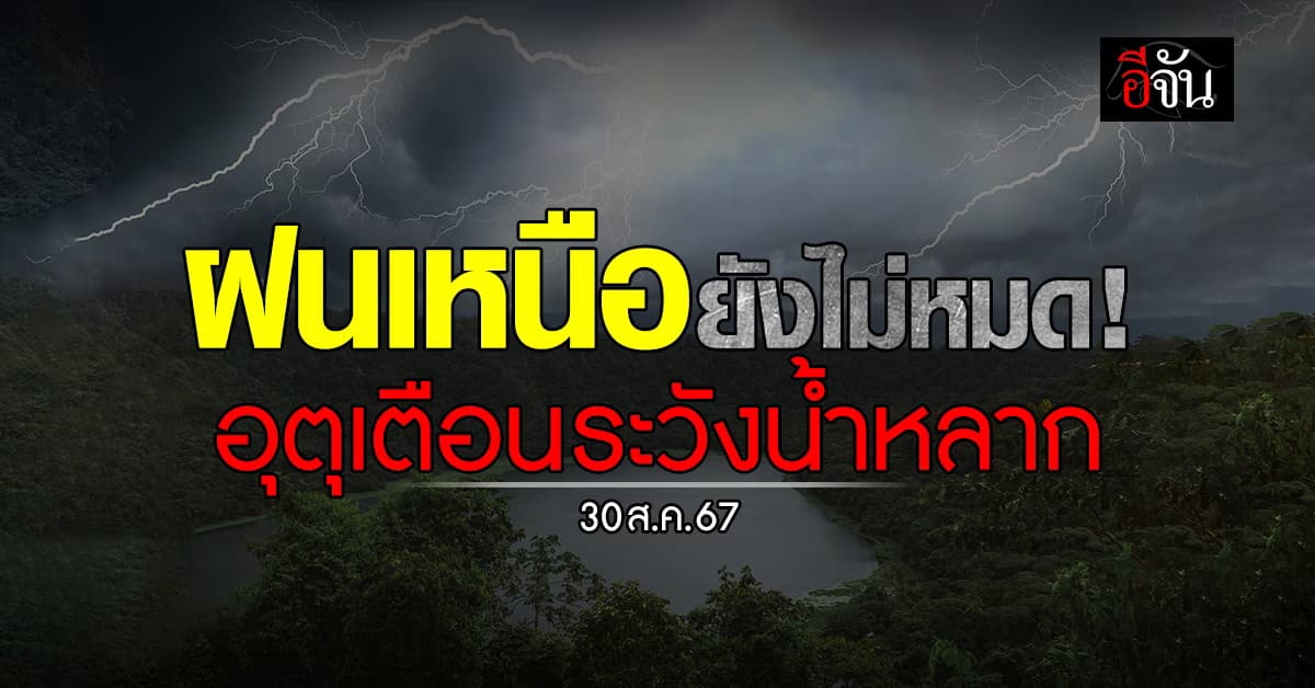 สภาพอากาศวันนี้ (30 ส.ค. 67) อุตุฯ เตือน! เหนือยังเจอฝน ระวังน้ำป่าไหลหลาก