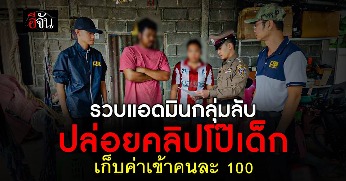 บุกรวบคาบ้าน! แอดมินกลุ่มลับ ปล่อยคลิปโป๊เด็ก เก็บค่าเข้าคนละ 100 บาท