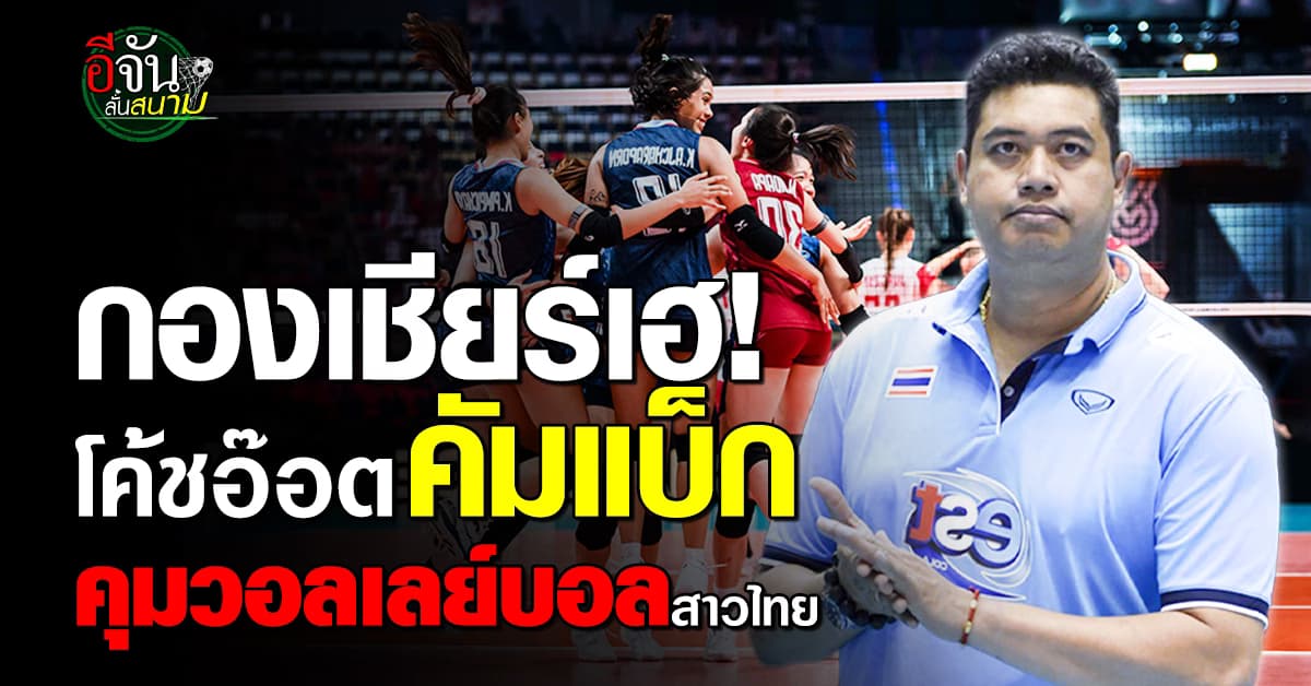กองเชียร์เฮ โค้ชอ๊อต คัมแบ็ก คุมทีมวอลเลย์บอลสาวไทยชิงแชมป์โลก