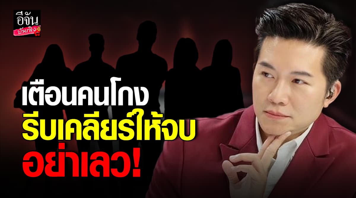 อย่าเลว! อั๋น ภูวนาท เตือนคนโกง รีบเคลียร์ก่อนโดนสะกดชื่อ