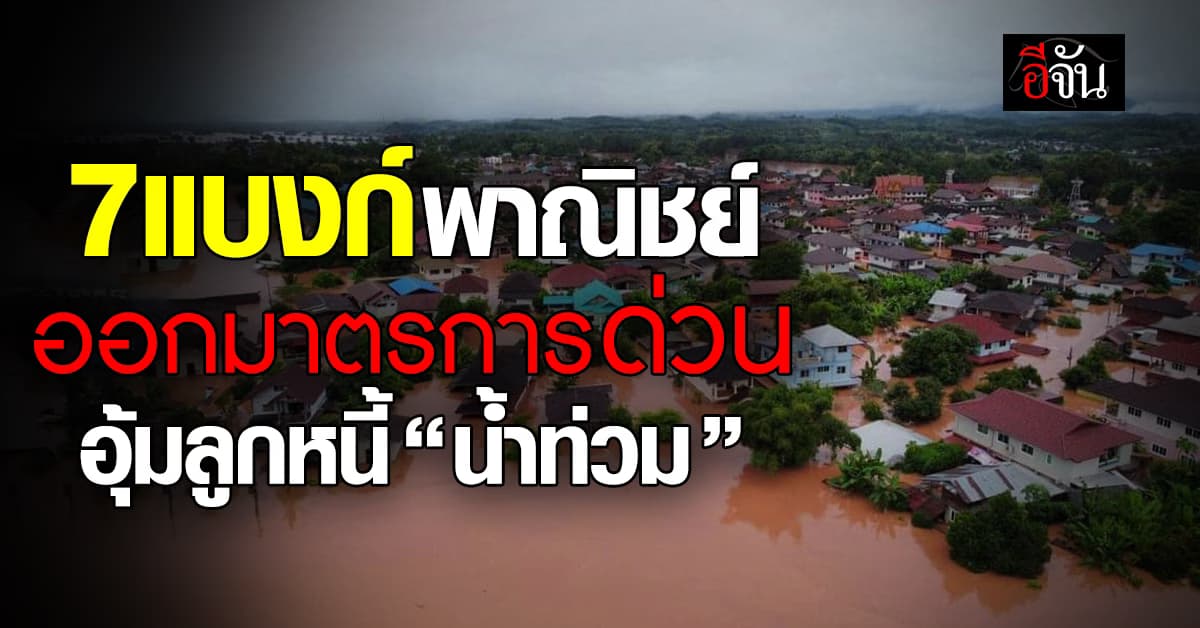 7 แบงก์พาณิชย์ใหญ่ ออกมาตรการด่วน อุ้มลูกหนี้น้ำท่วม
