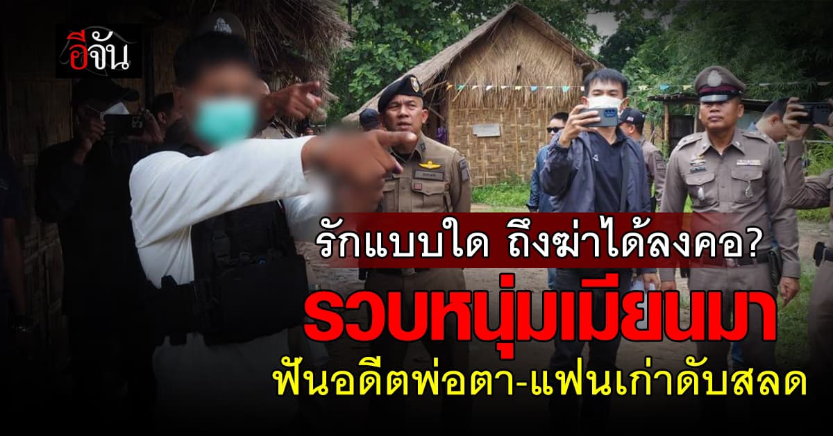 รวบหนุ่มเมียนมา หึงโหด! บุกฟันอดีตพ่อตา-แฟนเก่าวัย 13 ปี ดับสลด 