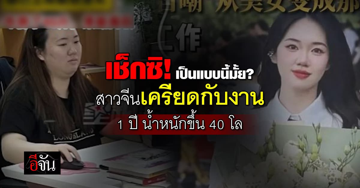 เช็กซิ! เป็นแบบนี้มั้ย? สาวจีนเครียดกับงาน 1 ปี น้ำหนักขึ้น 40 กิโลกรัม 