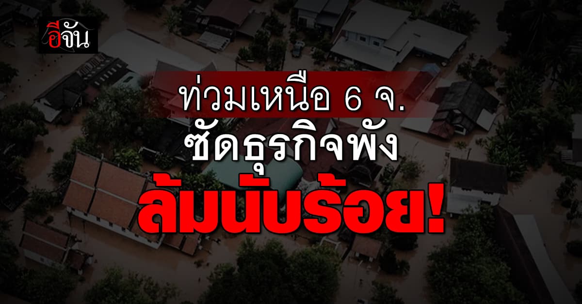 ก.ท่องเที่ยวฯ เผยน้ำท่วมเหนือ 6 จังหวัด ซัดธุรกิจนับร้อยพัง