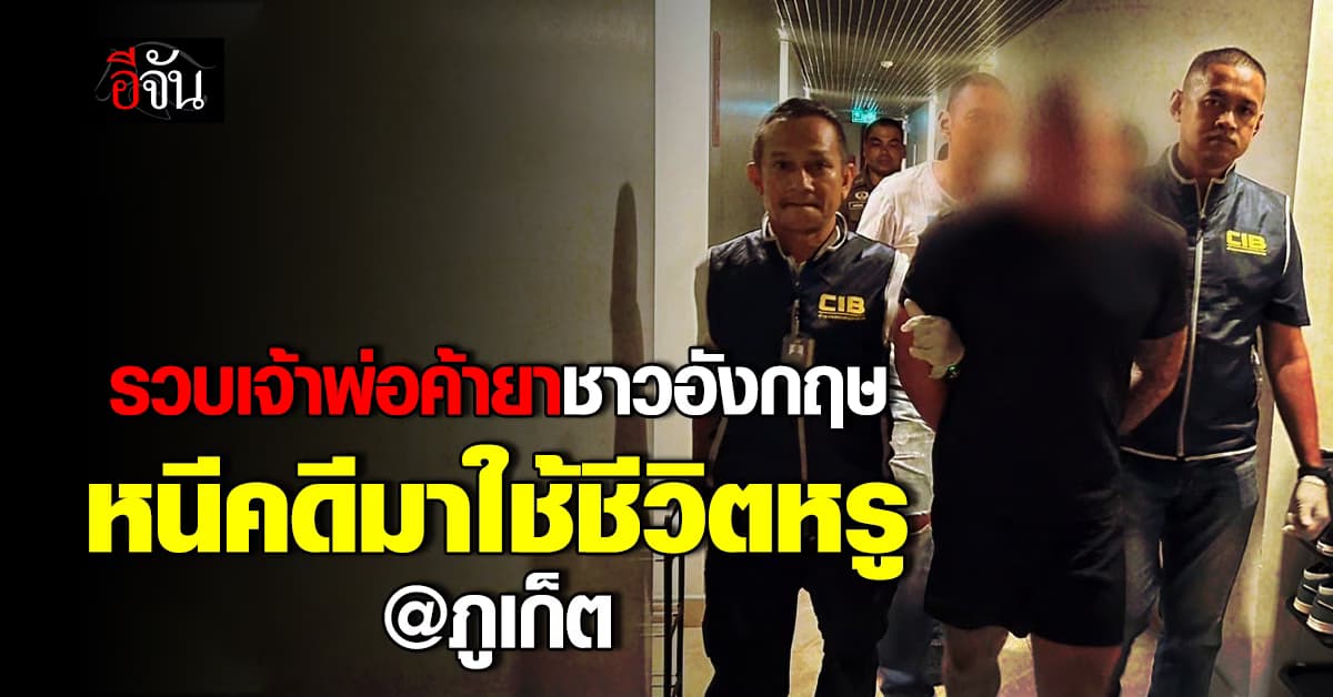 รวบผู้ร้ายข้ามแดน! เจ้าพ่อค้ายาชาวอังกฤษ หนีคดีมาใช้ชีวิตหรู ที่ภูเก็ต