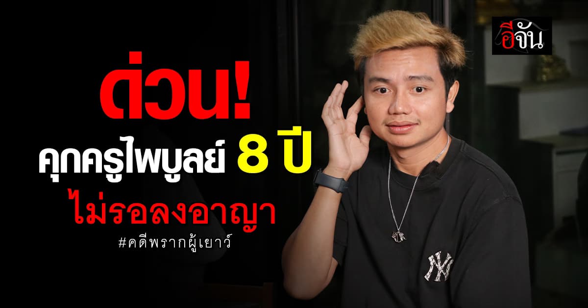 ครูไพบูลย์ งานเข้า! ศาลอุทธรณ์ตัดสินจำคุก 8 ปี คดีพรากผู้เยาว์ ไม่รอลงอาญา