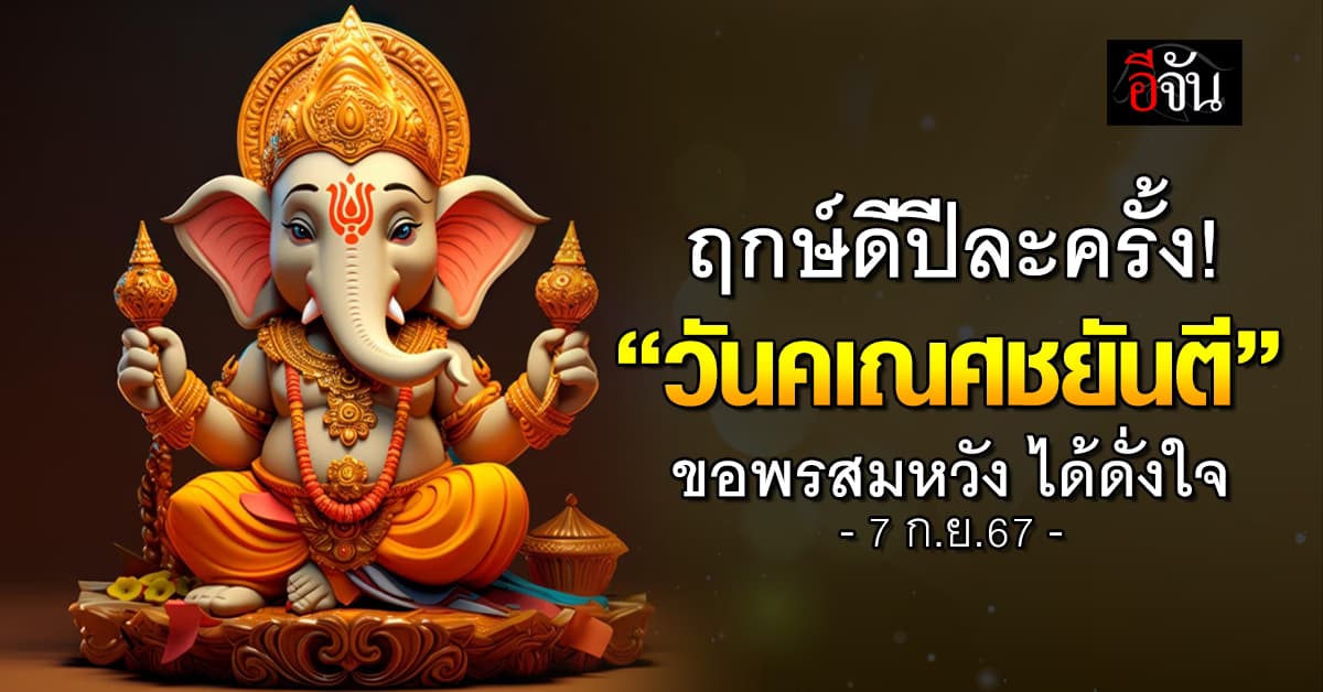 ฤกษ์ดีปีละครั้ง! 7 ก.ย.67 “วันคเณศชยันตี” ขอพรสมหวัง ได้ดั่งใจ 