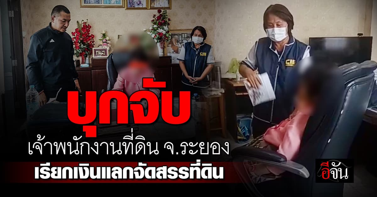 ลมจับ! ตร.บุกรวบ เจ้าพนักงานที่ดิน จ.ระยอง เรียกรับเงินแลกจัดสรรที่ดิน