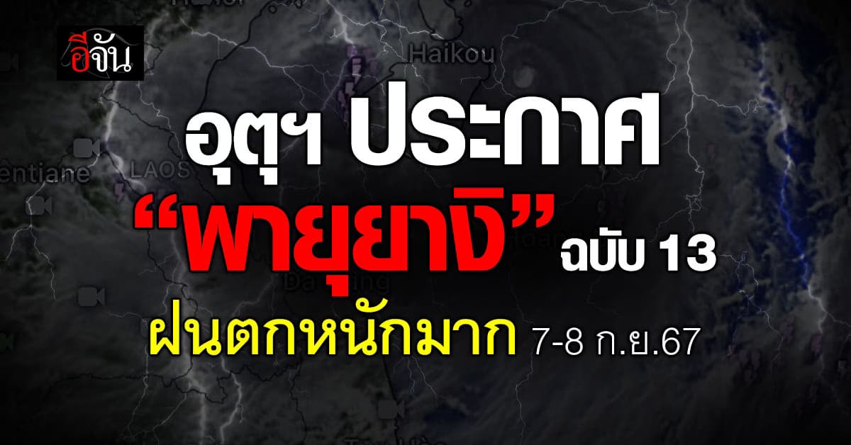 อุตุฯ ประกาศ “พายุยางิ” ฉบับ 13 เหนือ-อีสาน ฝนตกหนักมาก 7-8 ก.ย.67