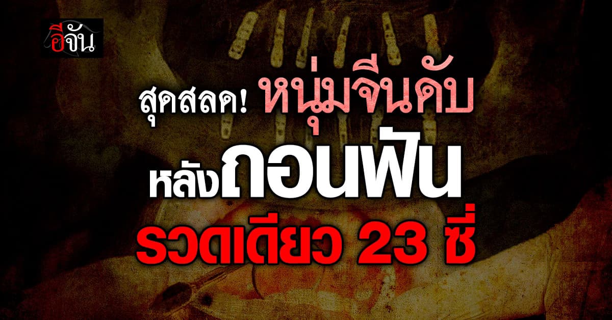 หนุ่มจีนถอนฟัน 23 ซี่ ทำรากฟัน 12 ซี่ในวันเดียว ก่อนเสียชีวิตอีก 13 วันถัดมา