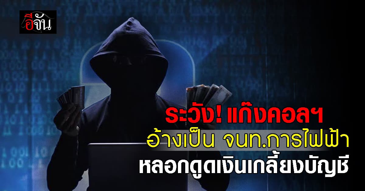 ระวัง! แก๊งคอลฯ อ้างเป็น จนท.การไฟฟ้า หลอกดูดเงินเกลี้ยงบัญชี 