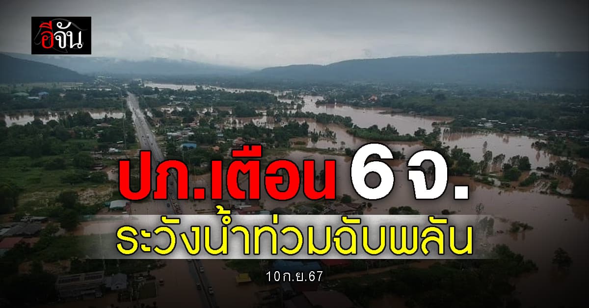 ปภ.เตือน! 6 จังหวัด เฝ้าระวังน้ำท่วมฉับพลัน น้ำป่าไหลหลาก
