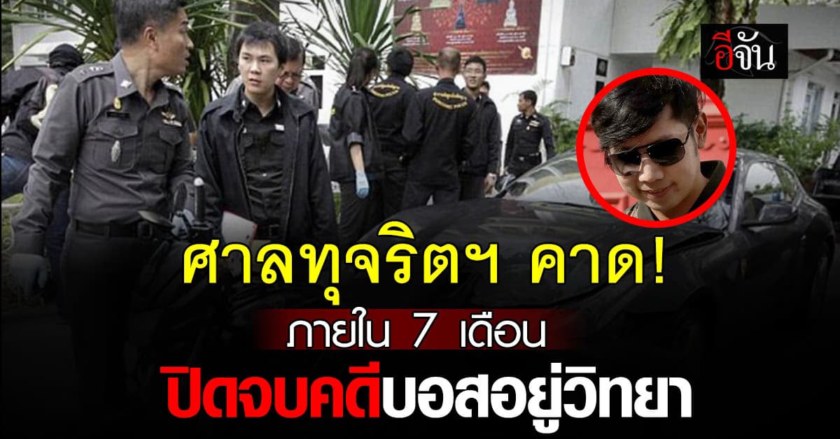 ศาลทุจริตฯ คาด! ภายใน 7 เดือน พิพากษาคดีบอสอยู่วิทยา 