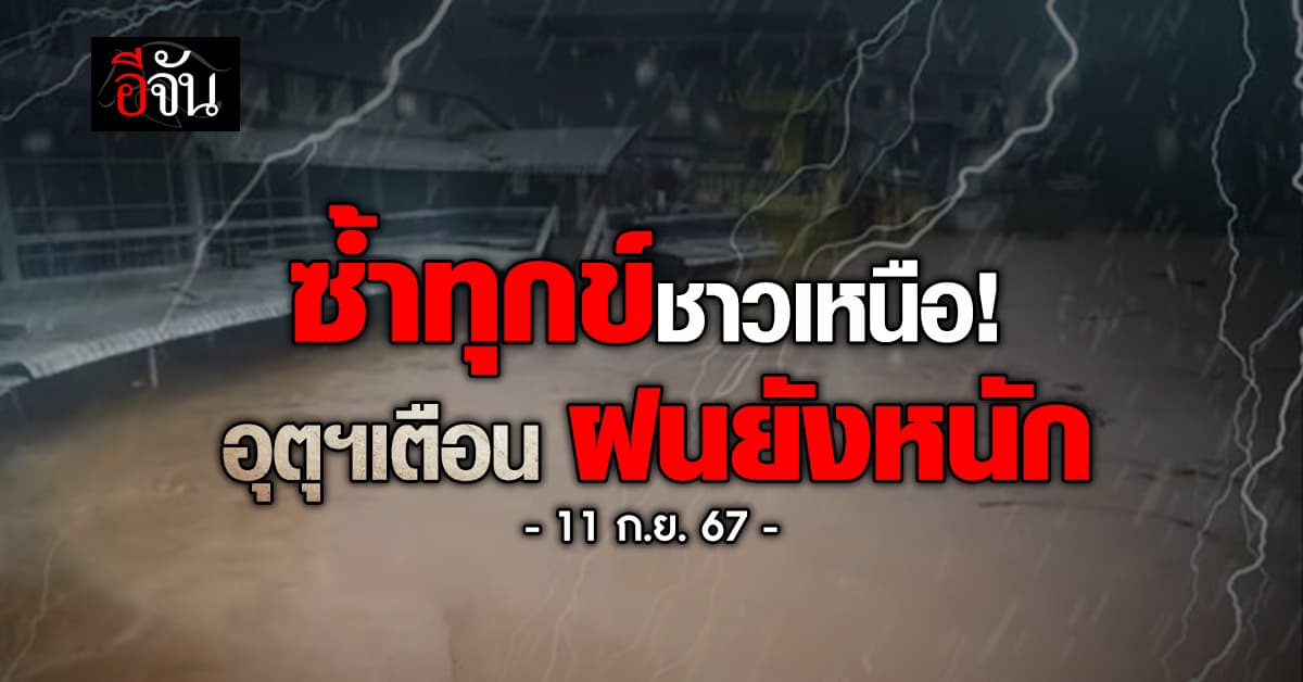 สภาพอากาศวันนี้ (11 ก.ย. 67) เหนือยังฝนหนัก ซ้ำทุกข์ชาวบ้าน