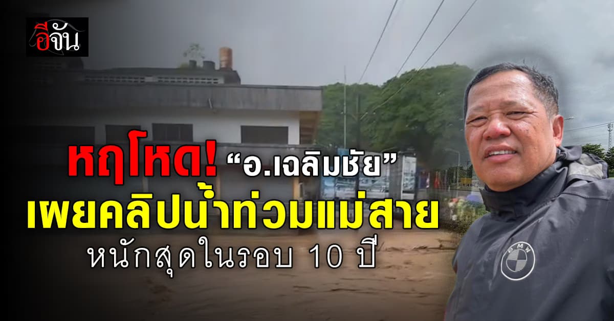 หฤโหด! “อ.เฉลิมชัย” เผยคลิปมวลน้ำไหลท่วมแม่สาย จ.เชียงราย ลั่น หนักสุดในรอบ 10 ปี 