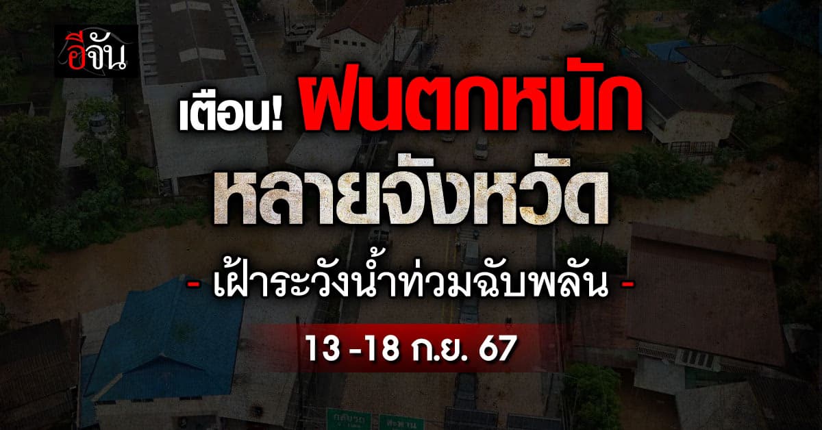 เตือน! ฝนตกหนัก หลายจังหวัด เฝ้าระวังน้ำท่วมฉับพลัน 13-18 ก.ย.67 