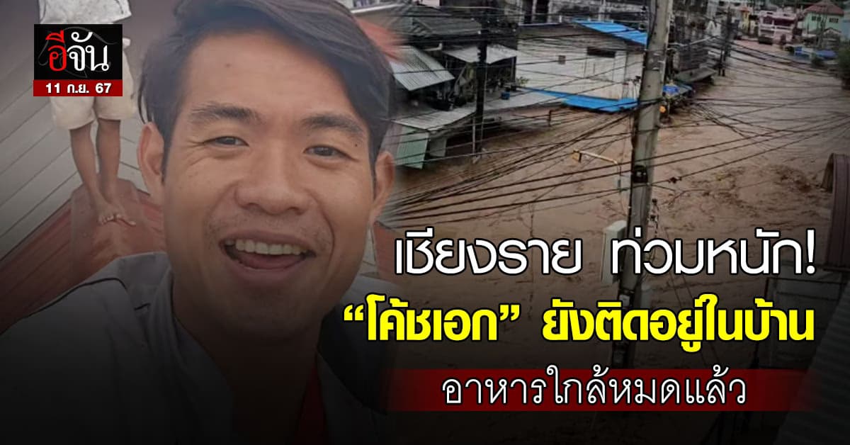 เชียงราย ท่วมหนัก! “โค้ชเอก” อดีตโค้ชทีมหมูป่า ยังติดอยู่ในบ้าน แถมอาหารใกล้หมดแล้ว  