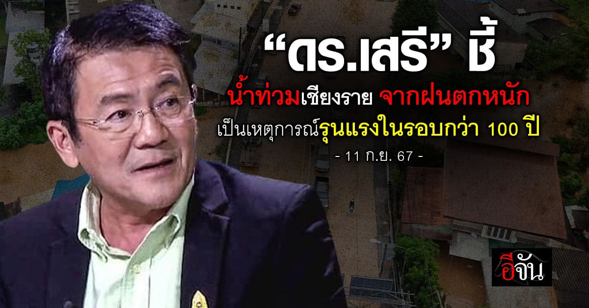 ดร.เสรี ชี้ น้ำท่วมเชียงราย เกิดจากฝนตกหนัก ถือเป็นเหตุการณ์รุนแรงในรอบกว่า 100 ปี