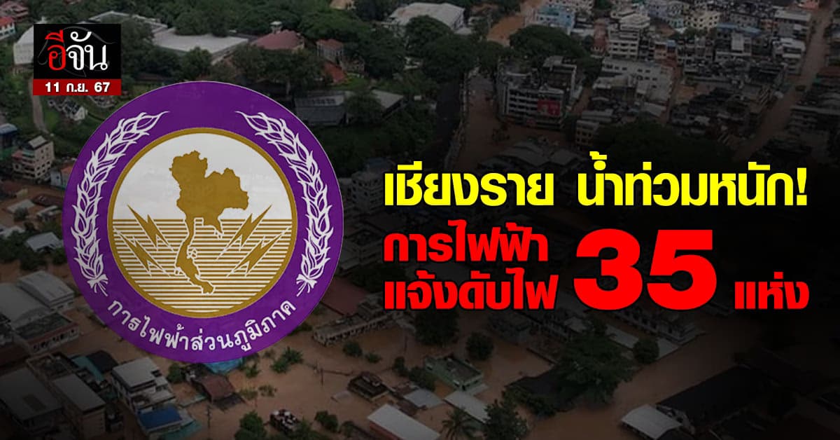 เชียงราย อ่วม! วันนี้ (11 ก.ย. 67) การไฟฟ้า ประกาศดับไฟในพื้นที่น้ำท่วม 35 แห่ง