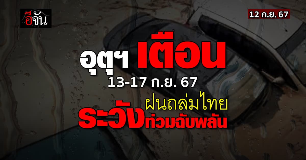 อุตุฯ เตือน 13-17 ก.ย.67 ฝนถล่มไทย ระวังท่วมทับพลัน