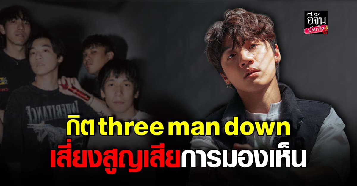 หยุดพักงานทั้งเดือน ! กิต นักร้องนำวง three man down สูญเสียการมองเห็นกลางภาพ