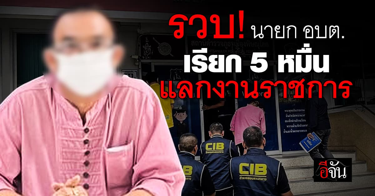 รวบ! นายก อบต. สุโขทัย เรียกเงิน 5 หมื่นบาท แลกใช้ตำแหน่งช่วยเข้าทำงาน 