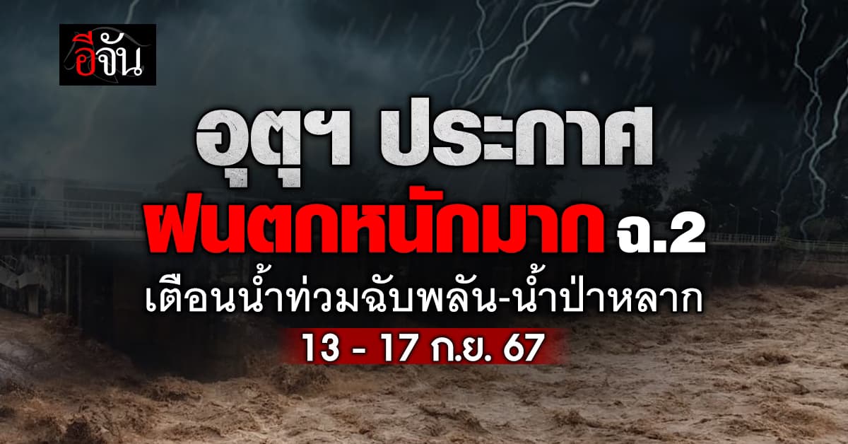 อุตุฯ ประกาศฝนตกหนักมาก ฉ.2 เตือนน้ำท่วมฉับพลัน-น้ำป่าหลาก 13-17 ก.ย.67