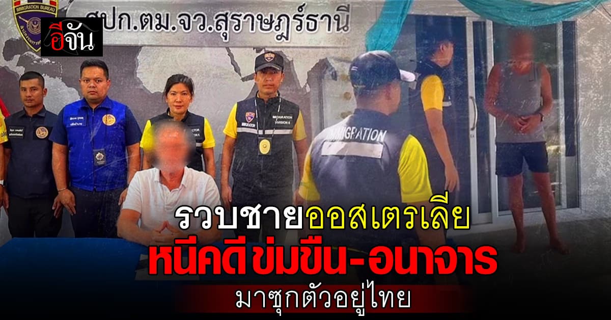 บุกรวบชายออสเตรเลีย หนีคดีมาซุกตัวอยู่เมืองไทย