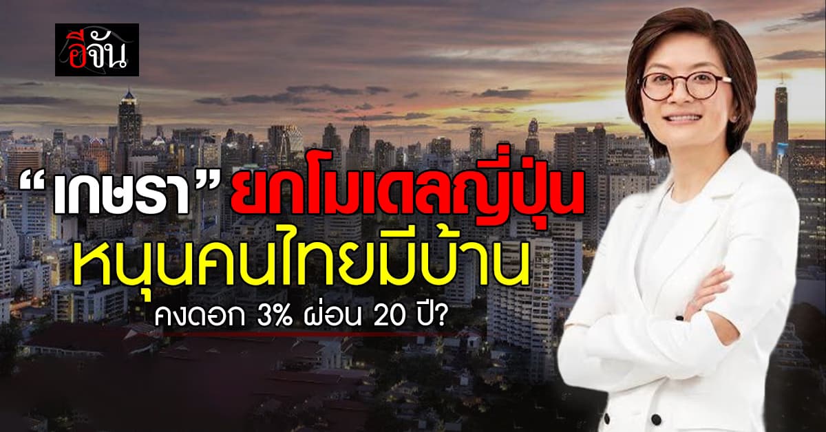 บิ๊กอสังหาฯ ยกโมเดลญี่ปุ่น คงดอกเบี้ยบ้าน 3% นาน 20 ปี หนุนคนไทยมีบ้าน
