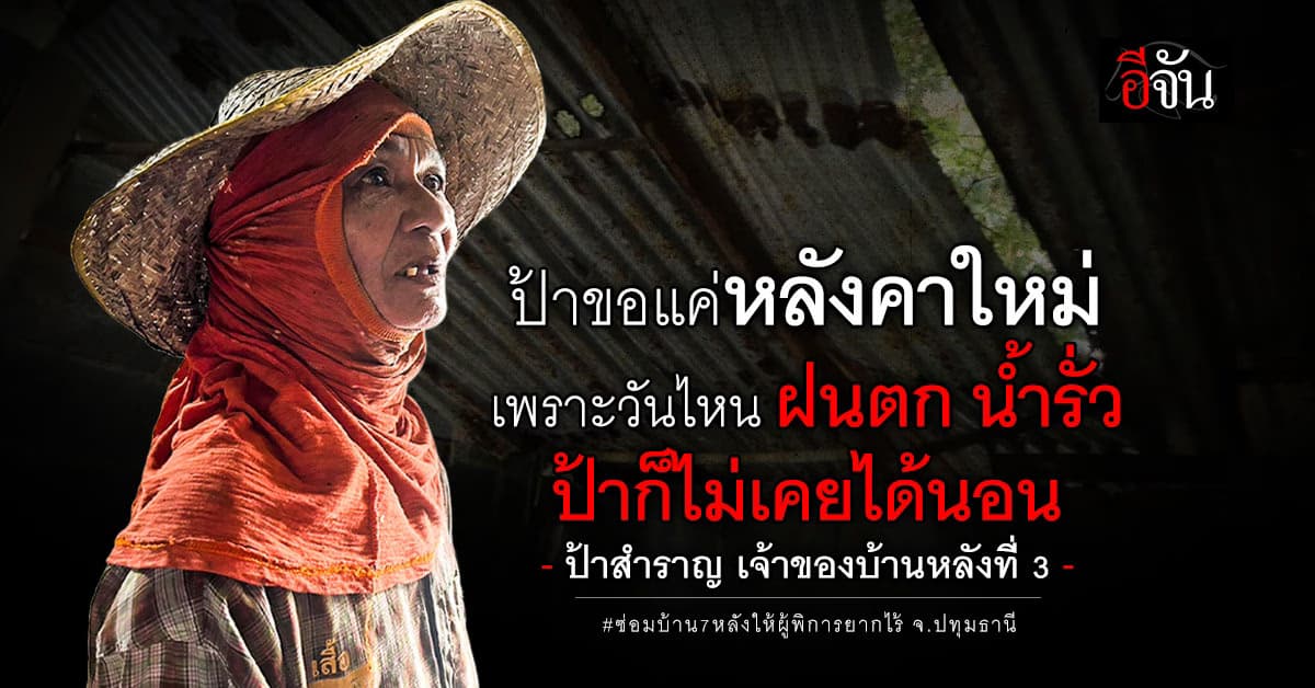 เวทนา…ป้าสำราญ อยากมีบ้านใหม่ บ้านที่อยู่หลังคาพัง วันไหนฝนตก วิดน้ำทั้งคืนไม่ต้องนอน