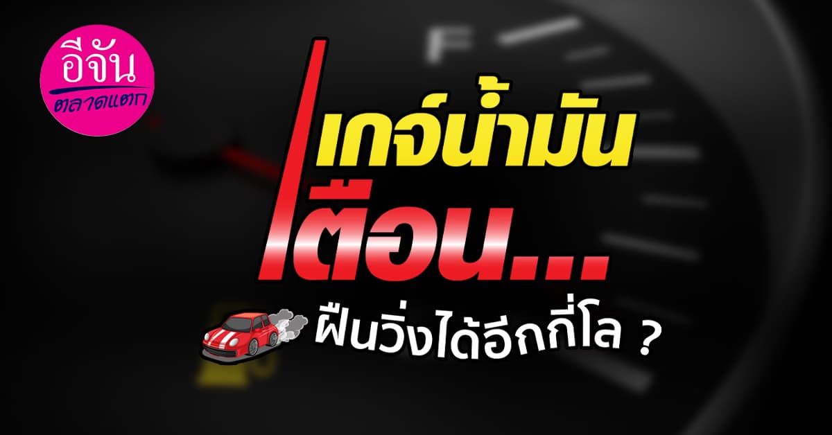 เกจ์น้ำมันขึ้นไฟเตือน….ฝืนวิ่งได้อีกกี่โล ?