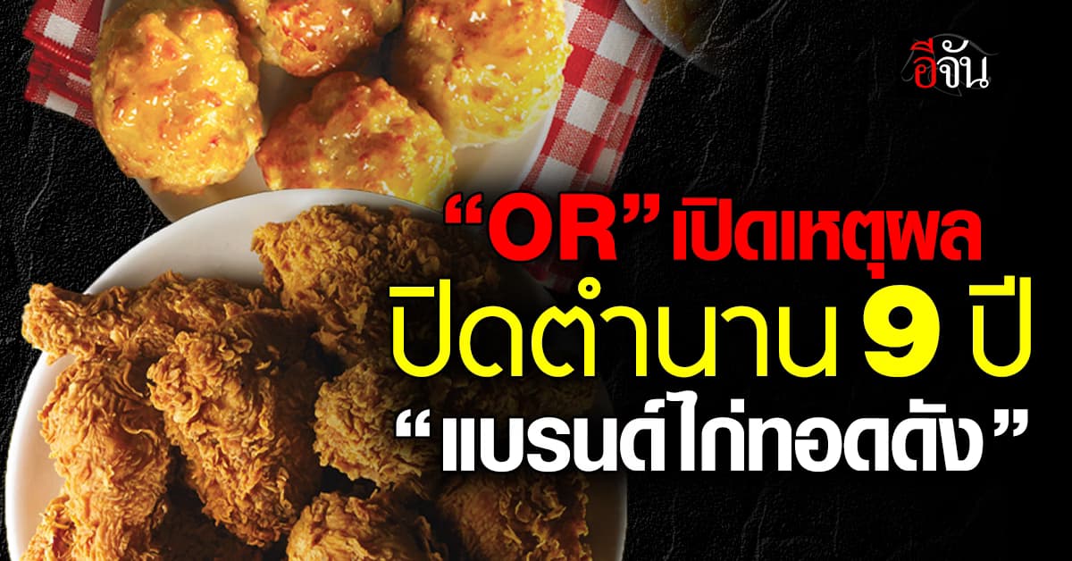 “โออาร์” เปิดเหตุผลปิดตำนาน “แบรนด์ไก่ทอดดัง” ยุติขายในไทย