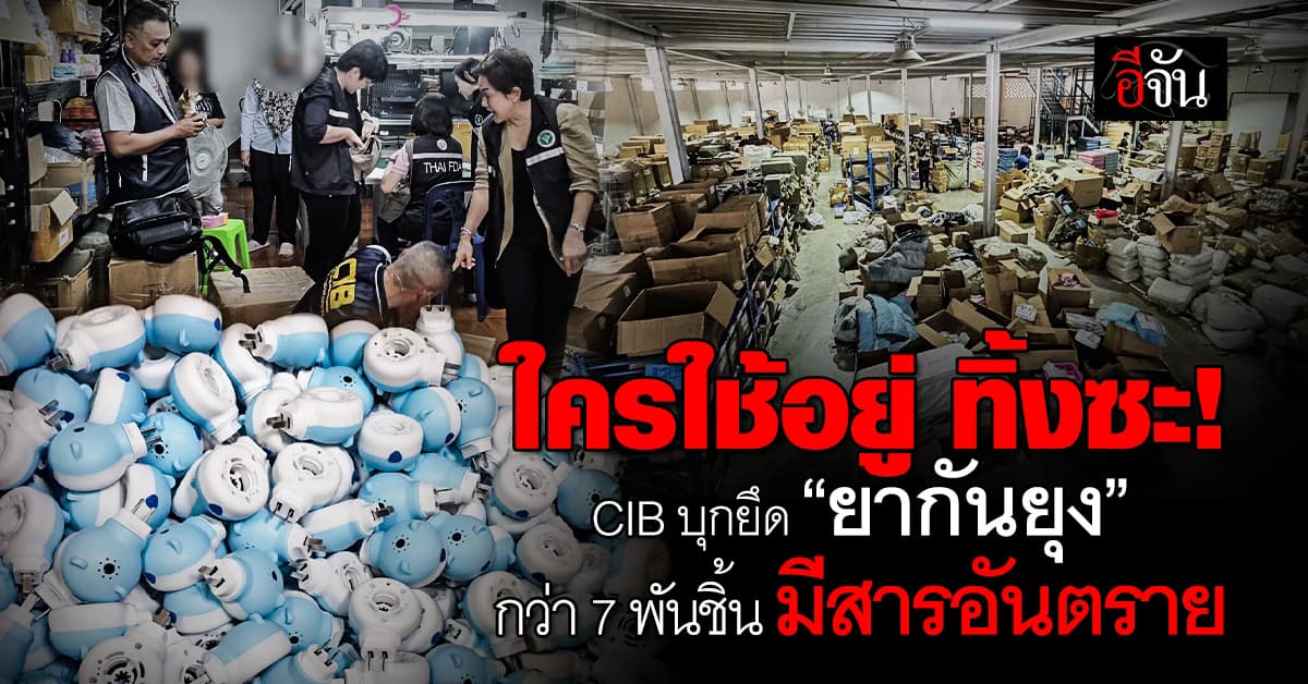 CIB ร่วม อย. บุกยึด “ยากันยุง” กว่า 7,300 ชิ้น มีสารอันตราย